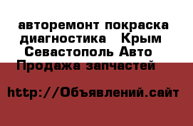 авторемонт покраска,диагностика - Крым, Севастополь Авто » Продажа запчастей   